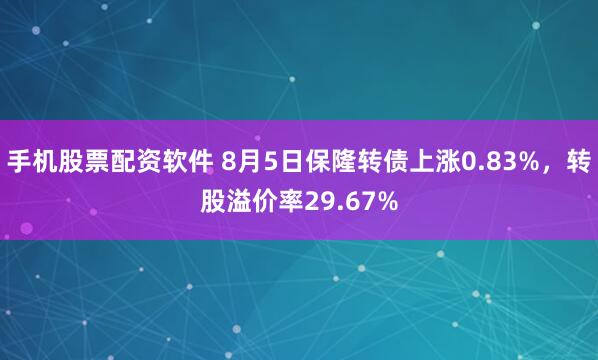 手机股票配资软件 8月5日保隆转债上涨0.83%，转股溢价率29.67%