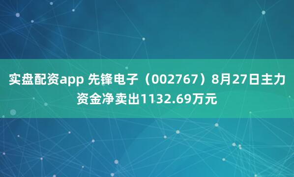 实盘配资app 先锋电子（002767）8月27日主力资金净卖出1132.69万元