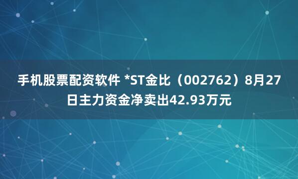 手机股票配资软件 *ST金比（002762）8月27日主力资金净卖出42.93万元